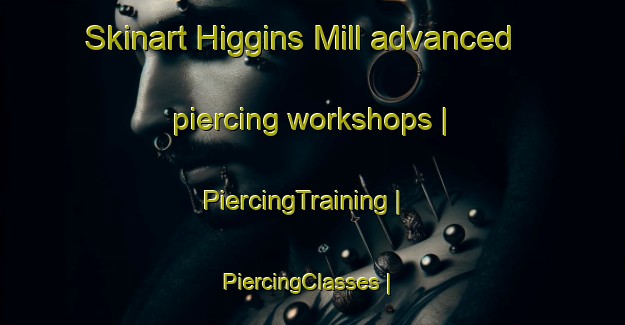 Skinart Higgins Mill advanced piercing workshops | PiercingTraining | PiercingClasses | SkinartTraining-United States